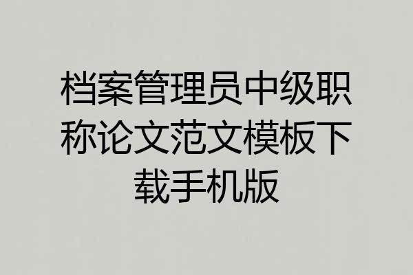 档案管理员中级职称论文范文模板下载手机版
