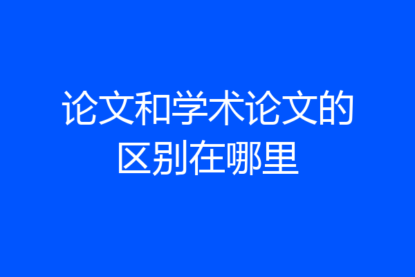 论文和学术论文的区别在哪里