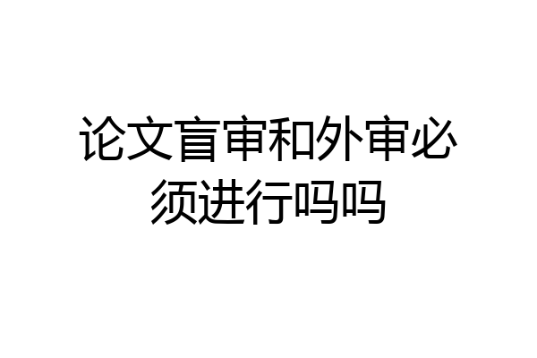 论文盲审和外审必须进行吗吗