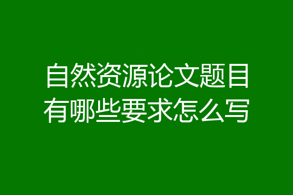 自然资源论文题目有哪些要求怎么写