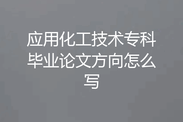 应用化工技术专科毕业论文方向怎么写