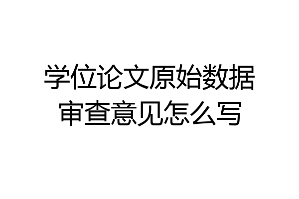 学位论文原始数据审查意见怎么写
