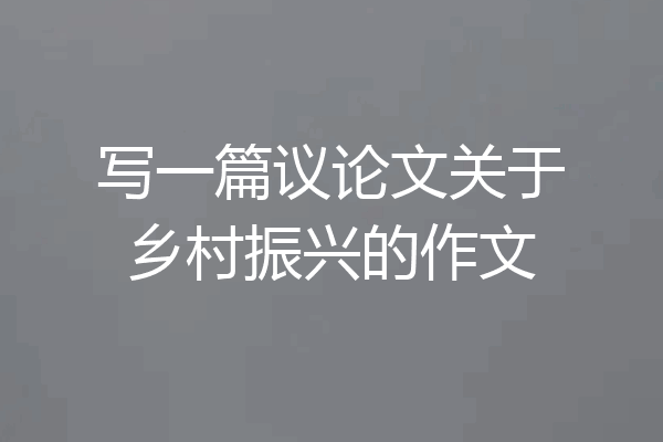 写一篇议论文关于乡村振兴的作文