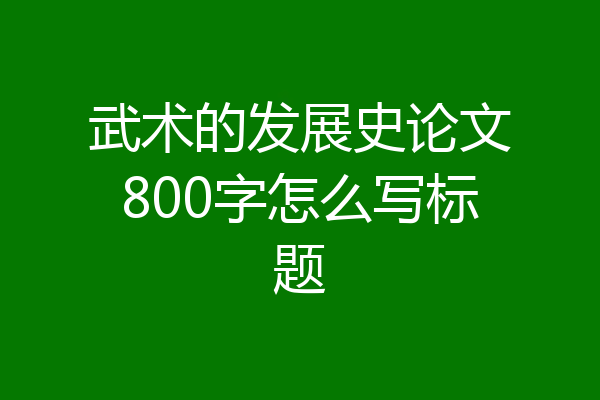 武术的发展史论文800字怎么写标题