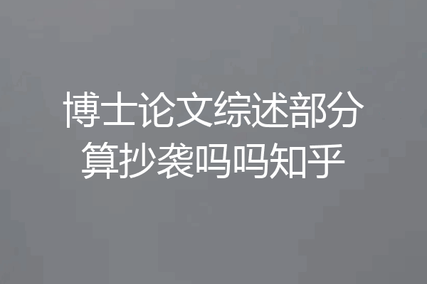 博士论文综述部分算抄袭吗吗知乎