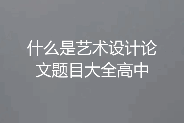 什么是艺术设计论文题目大全高中