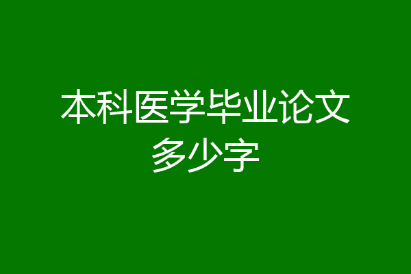 本科医学毕业论文多少字