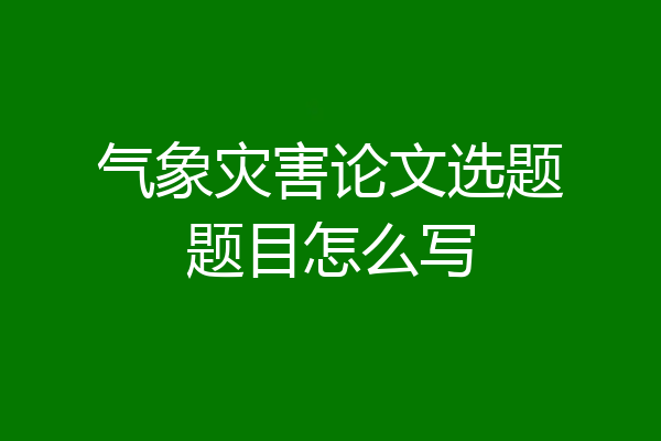 气象灾害论文选题题目怎么写