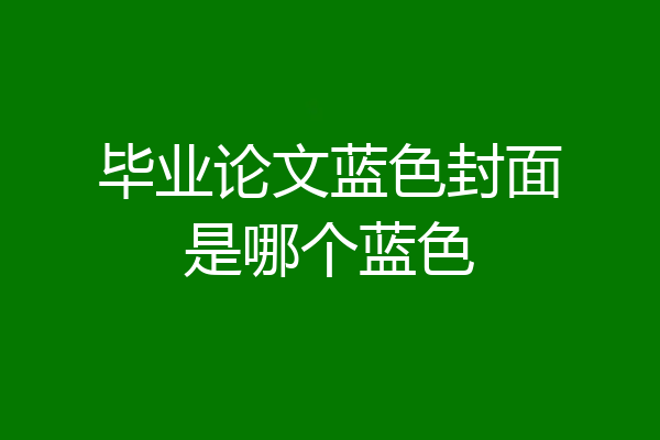 毕业论文蓝色封面是哪个蓝色