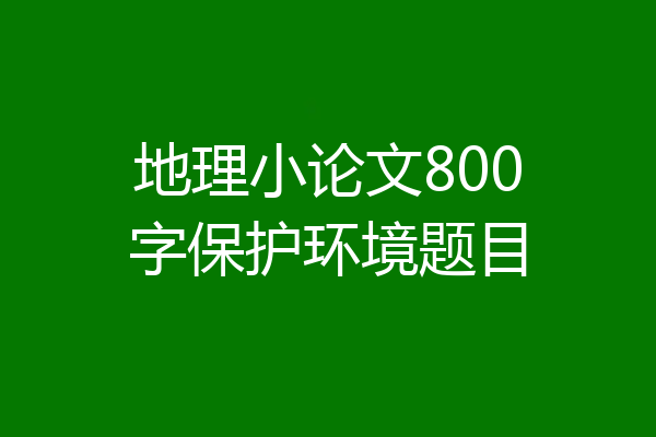 地理小论文800字保护环境题目