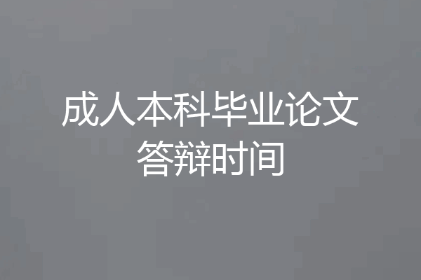 成人本科毕业论文答辩时间