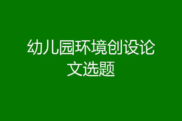 幼儿园环境创设论文选题