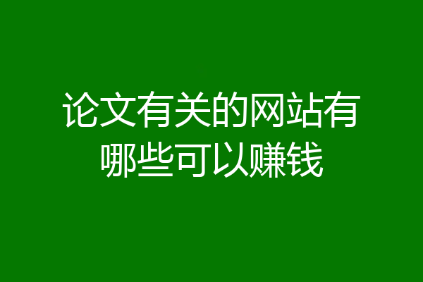 论文有关的网站有哪些可以赚钱