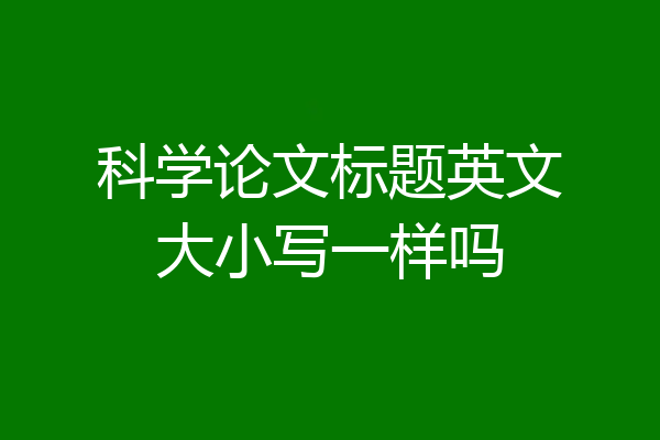 科学论文标题英文大小写一样吗
