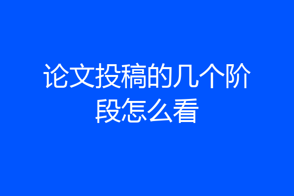 论文投稿的几个阶段怎么看