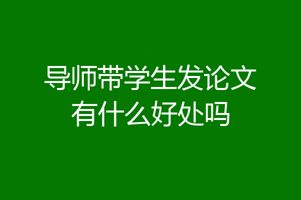 导师带学生发论文有什么好处吗