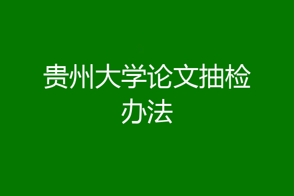 贵州大学论文抽检办法