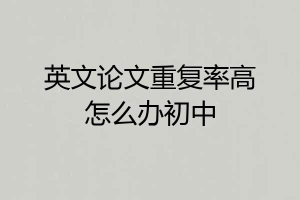 英文论文重复率高怎么办初中
