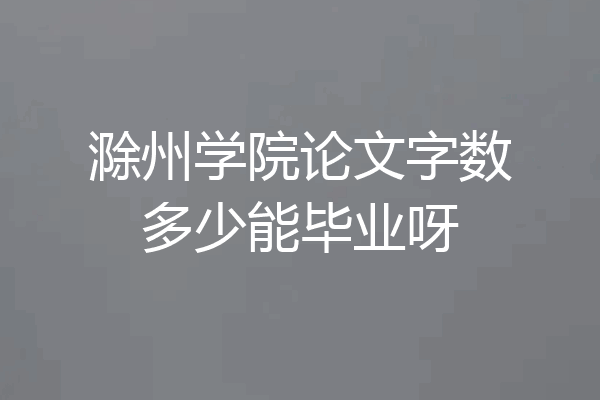 滁州学院论文字数多少能毕业呀