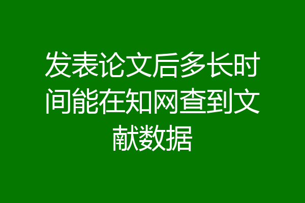 发表论文后多长时间能在知网查到文献数据
