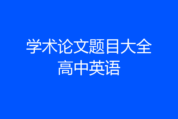 学术论文题目大全高中英语