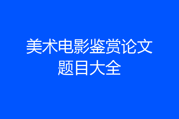 美术电影鉴赏论文题目大全
