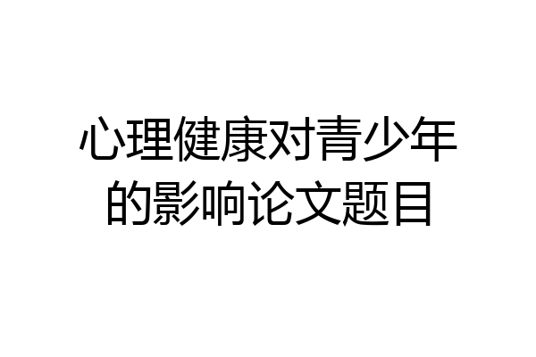 心理健康对青少年的影响论文题目