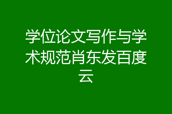 学位论文写作与学术规范肖东发百度云