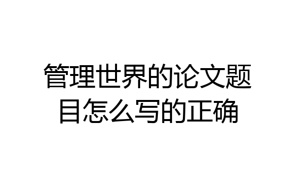 管理世界的论文题目怎么写的正确