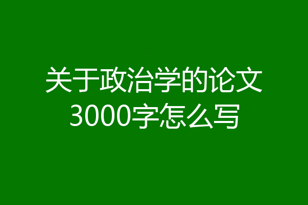 关于政治学的论文3000字怎么写