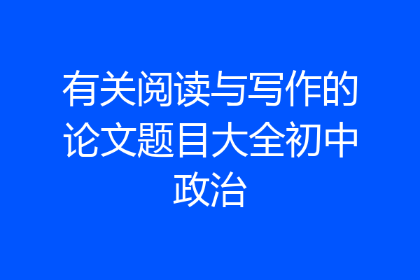 有关阅读与写作的论文题目大全初中政治