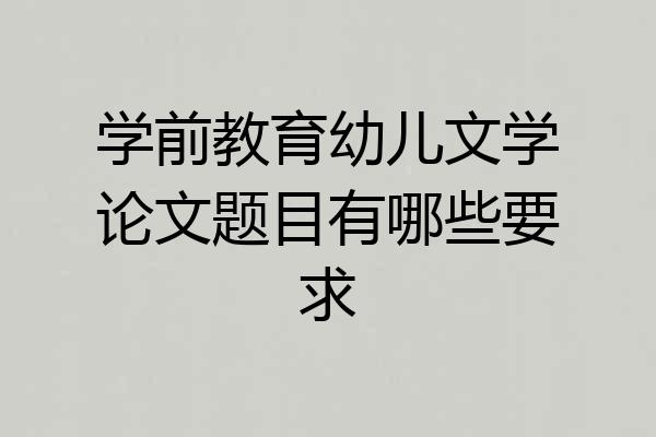 学前教育幼儿文学论文题目有哪些要求