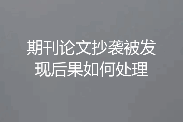 期刊论文抄袭被发现后果如何处理