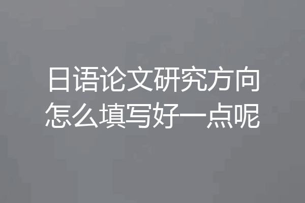日语论文研究方向怎么填写好一点呢