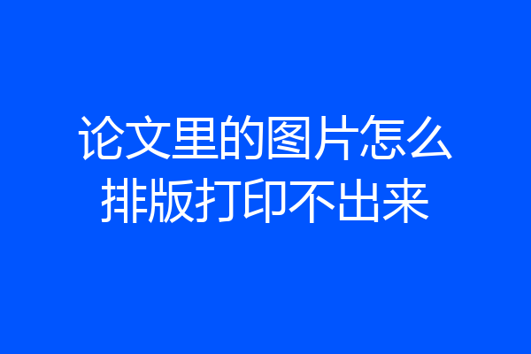 论文里的图片怎么排版打印不出来