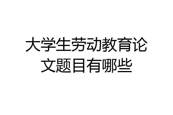 大学生劳动教育论文题目有哪些