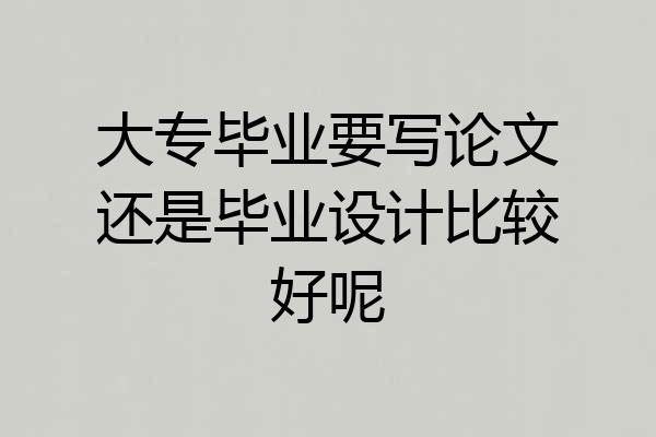 大专毕业要写论文还是毕业设计比较好呢