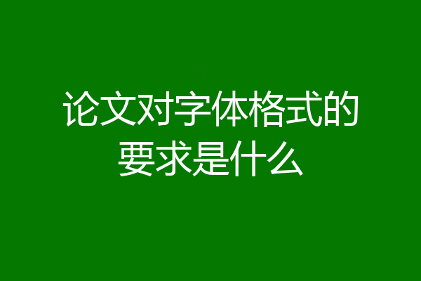 论文对字体格式的要求是什么