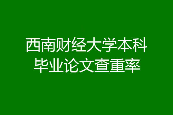 西南财经大学本科毕业论文查重率