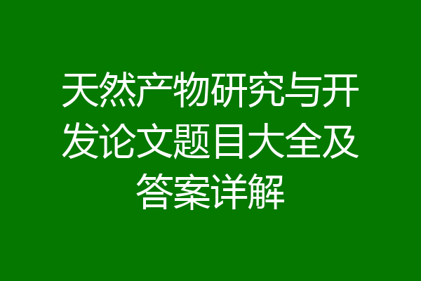 天然产物研究与开发论文题目大全及答案详解