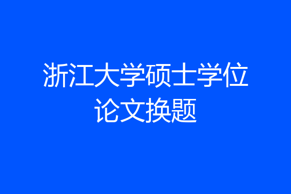 浙江大学硕士学位论文换题