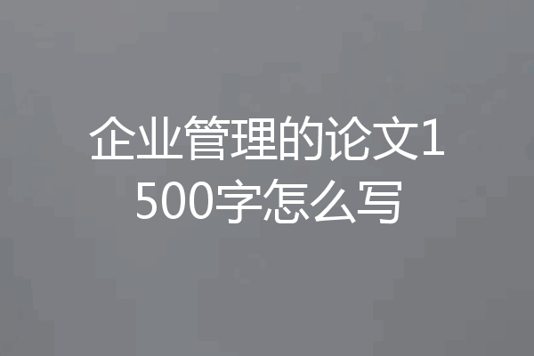 企业管理的论文1500字怎么写