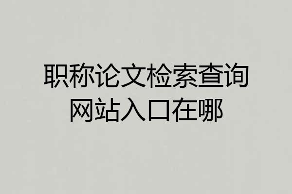 职称论文检索查询网站入口在哪