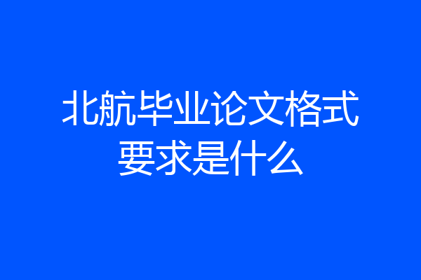 北航毕业论文格式要求是什么