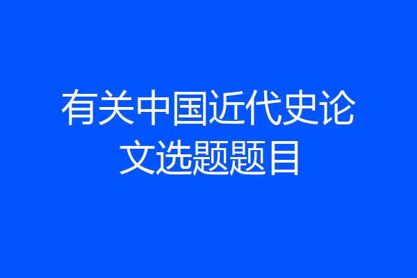 有关中国近代史论文选题题目