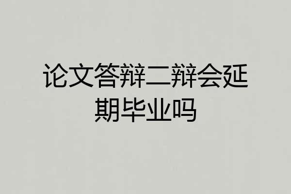 论文答辩二辩会延期毕业吗