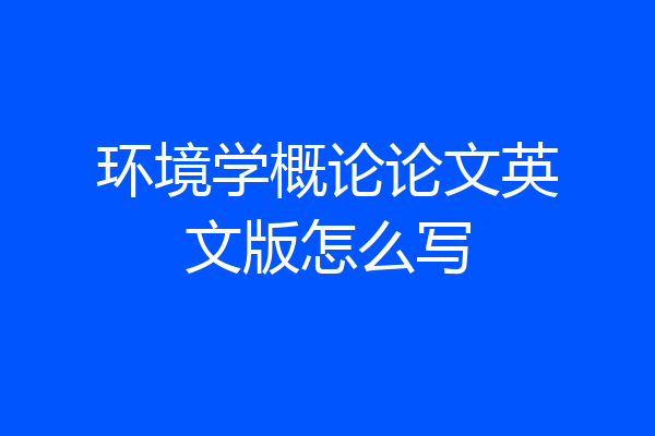 环境学概论论文英文版怎么写