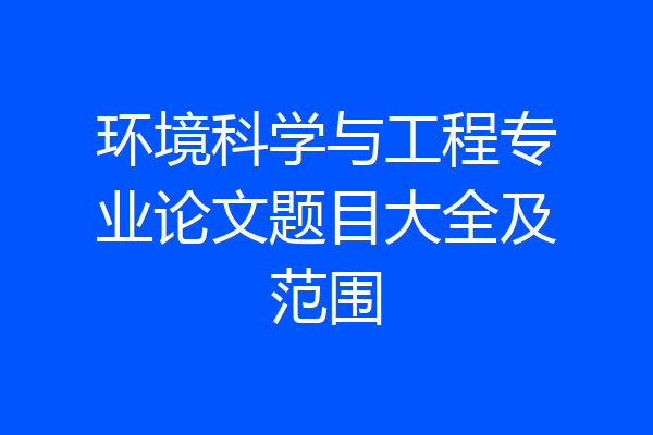 环境科学与工程专业论文题目大全及范围