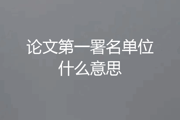 论文第一署名单位什么意思