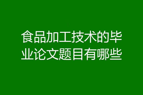食品加工技术的毕业论文题目有哪些